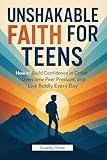 Unshakable Faith for Teens: How to Build Confidence in Christ, Overcome Peer Pressure, and Live Boldly Every Day