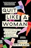 Quit Like a Woman: The Radical Choice to Not Drink in a Culture Obsessed with Alcohol