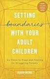 Setting Boundaries with Your Adult Children: Six Steps to Hope and Healing for Struggling Parents