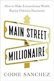 Main Street Millionaire: How to Make Extraordinary Wealth Buying Ordinary Businesses