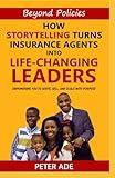 BEYOND POLICIES: How Storytelling Turns Insurance Agents Into Life-Changing Leaders: Empowering You to Serve, Sell, And Scale With Purpose