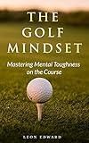 The Golf Mindset: Master Mental Toughness on Course Learn Golf Mindset Strategies Techniques Examples Exercises, Develop Laser Focus Visualization Positivity ... in Golf and Life Mastering Your Mind)