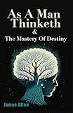 As A Man Thinketh & The Mastery Of Destiny: Two Original Modern Classic Books in One Book (Combined Edition) | by James Allen