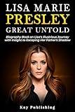 Lisa Marie Presley : Great Untold: Biography Book on Lisa's Illustrious Journey with Insight to Escaping Her Father's Shadow