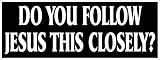 Do You Follow Jesus This Closely? - 8 inches - Christian Bumper Sticker, Jesus Sticker, Safe Driving Tailgate Sticker Decal