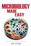 Microbiology Made Easy: An Easy To Read Guide On The Function Of Microbiology