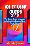iOS 17 USER GUIDE: The Comprehensive Manual to unleash the Power of Your Apple iPhone, tips and tricks to master Apple iOS 17, high quality clear ... and seniors to master new features in iOS 17
