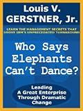 Who Says Elephants Can't Dance?: Leading a Great Enterprise Through Dramatic Change