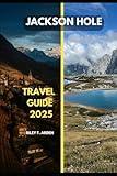 JACKSON HOLE TRAVEL GUIDE 2025 (Epic Journeys 2025: The Complete Travel Guide Collection)
