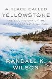 A Place Called Yellowstone: The Epic History of the World’s First National Park