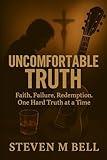 Uncomfortable Truth: Faith, Failure, Redemption, One Hard Truth at a Time