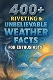 400+ Riveting & Unbelievable Weather Facts for Enthusiasts: Unravel Weather Wonders, Extreme Storms & Climate Mysteries! (A Fascinating Gift for Weather Buffs & Curious Minds)