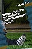 TK2EYESHOT'S 101 SPORTS PHOTOGRAPHY GUIDE