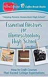 Essential Electives for Homeschooling High School: How to Craft Courses That Exceed College Expectations (The HomeScholar's Coffee Break Book series)