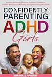 Confidently Parenting ADHD Girls: Empowering Strategies for Raising ADHD Girls: Building Emotional Resilience, Academic Confidence, Positive Behavior, and Nurturing Strong Parent-Daughter Bonds