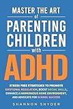 Master the Art of Parenting Children with ADHD: 51 Stress Free Strategies to Promote Emotional Regulation, Boost Social Skills, Advocate for School Success, and Enhance a Harmonious Home Environment