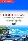 HONDURAS TRAVEL GUIDE 2025: This Guide Covers Best 5 Cities To Visit In Honduras, Where To Stay, Getting Around, What To Do And Common Mistakes To Avoid