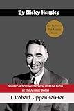 J. Robert Oppenheimer: Master of Science, Secrets, and the Birth of the Atomic Bomb (Biography And History of Professionals And Academics Book 1)