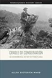 Cradle of Conservation: An Environmental History of Pennsylvania (Pennsylvania History)