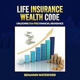 Life Insurance Wealth Code: Unlocking Tax-Free Financial Abundance