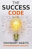 The Success Code: How Ordinary Habits Can Produce Extraordinary Results (Self Help Success Book 1)