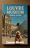 Louvre Museum Travel Guide: Insider Tips & Gorgeous Photos for a Louvre Visit You’ll Never Forget (Exciting Tourist Spots In France that will make your visit worthwhile Book 16)