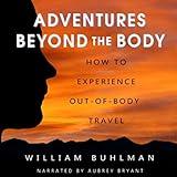 Adventures Beyond the Body: How to Experience Out-of-Body Travel