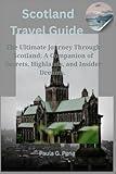 Scotland Travel Guide: The Ultimate Journey Through Scotland: A Companion of Secrets, Highlands, and Insider Dreams.