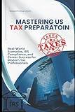 Mastering U.S. Tax Preparation: Real-World Scenarios, IRS Compliance, and Career Success for Modern Tax Professionals