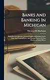 Banks And Banking In Michigan: With Historical Sketches, General Statutes Of Banking Under State And National Laws, And Personal Notices Of Late Prominent Bank Officers