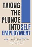 Taking the Plunge into Self-Employment: How to Successfully Prepare to Leave Your Nine-to-Five for Full-Time Self-Employment and Beyond