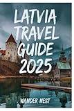 LATVIA TRAVEL GUIDE 2025: Discover The Hidden Gems Of The Baltic Wonderland