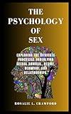 THE PSYCHOLOGY OF SEX: Exploring The Intricate Processes Underlying Sexual Arousal, Desire, Behavior, And Relationships.