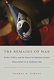 The Remains of War: Bodies, Politics, and the Search for American Soldiers Unaccounted For in Southeast Asia (Politics, History, and Culture)