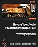Elevate Your Audio Production with REAPER: An extensive guide to recording, editing, and mixing with a powerful DAW