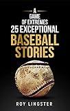 A Game of Extremes: 25 Exceptional Baseball Stories about What Happened on and off the Field (A Game of Extremes.)