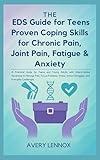 The EDS Guide for Teens Proven Coping Skills for Chronic Pain, Joint Pain, Fatigue & Anxiety
