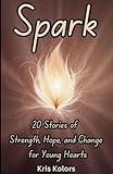 Spark: 20 Stories of Strength, Hope, and Change for Young Hearts