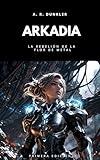 Arkadia: La Rebelión de la Flor de Metal - Una épica saga de ciencia ficción distópica y fantasía oscura. (Spanish Edition)