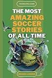 The Beautiful Game - The Most Amazing Soccer Stories Of All Time