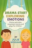 Drama Start: Exploring Emotions: Drama Activities, Movement Stories and Plays for Children (Drama Start Series Book 9)