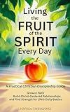 Living the Fruit of the Spirit Every Day: A Practical Christian Discipleship Guide: Grow in Faith, Build Christ-Centered Relationships, and Find Strength for Life’s Daily Battles