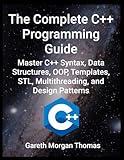 The Complete C++ Programming Guide: Master C++ Syntax, Data Structures, OOP, Templates, STL, Multithreading, and Design Patterns