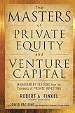 The Masters of Private Equity and Venture Capital: Management Lessons from the Pioneers of Private Investing