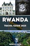 RWANDA TRAVEL GUIDE 2025: Discover the Heart of Africa: Your Essential Rwanda Travel Companion for 2025