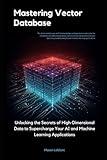 Mastering Vector Databases: Unlocking the Secrets of High-Dimensional Data to Supercharge Your AI and Machine Learning Applications