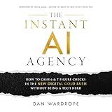 The Instant AI Agency: How to Cash 6 & 7 Figure Checks in the New Digital Gold Rush Without Being a Tech Nerd