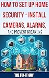 How to Set Up Home Security - Install Cameras, Alarms, and Prevent Break-ins: A Comprehensive Guide to Protecting Your Home with DIY Security Systems, ... Sensors, and Burglar (The Fixers Handbook)