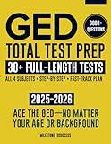 GED Total Test Prep: The Complete & Up-to-Date Study Guide to ACE the GED Exam and Achieve Your Best Score. Step-by-Step Guidance, Practice That Works, Proven Expert Tips