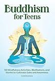 Buddhism for Teens: 50 Mindfulness Activities, Meditations, and Stories to Cultivate Calm and Awareness